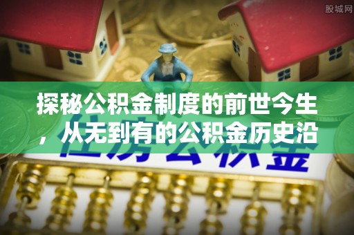 南朗探秘公积金制度的前世今生，从无到有的公积金历史沿革之旅