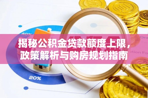 南朗揭秘公积金贷款额度上限，政策解析与购房规划指南