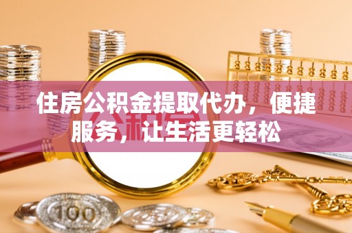 南朗住房公积金提取代办，便捷服务，让生活更轻松