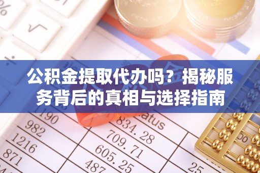 南朗公积金提取代办吗？揭秘服务背后的真相与选择指南