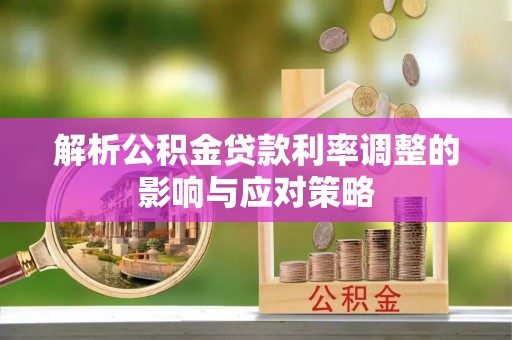 南朗解析公积金贷款利率调整的影响与应对策略