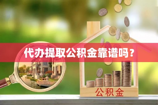 南朗代办提取公积金靠谱吗？