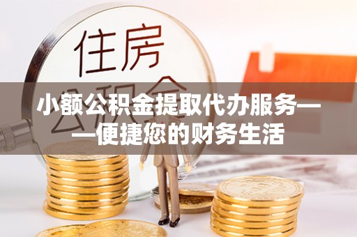 南朗小额公积金提取代办服务——便捷您的财务生活