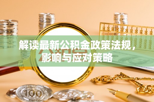 南朗解读最新公积金政策法规，影响与应对策略