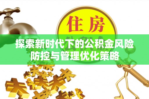 南朗探索新时代下的公积金风险防控与管理优化策略