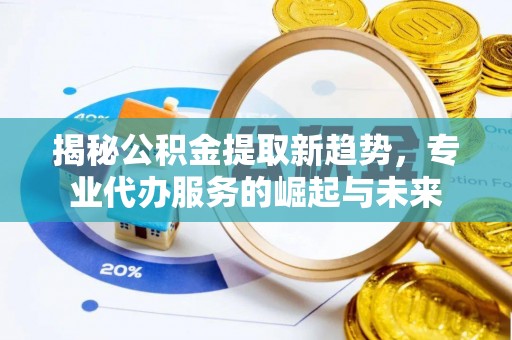 南朗揭秘公积金提取新趋势，专业代办服务的崛起与未来
