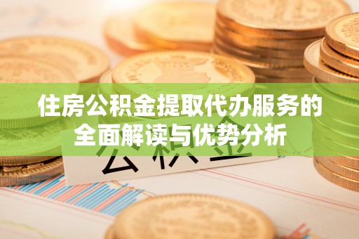 南朗住房公积金提取代办服务的全面解读与优势分析