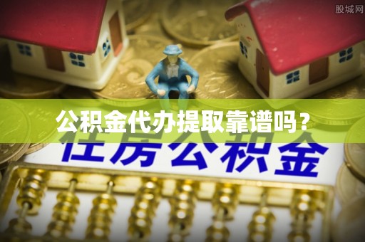 南朗公积金代办提取靠谱吗？