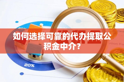 南朗如何选择可靠的代办提取公积金中介？
