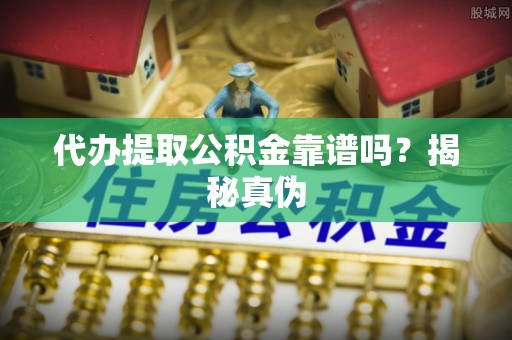 南朗代办提取公积金靠谱吗？揭秘真伪