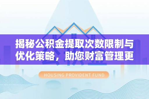 南朗揭秘公积金提取次数限制与优化策略，助您财富管理更高效