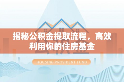 南朗揭秘公积金提取流程，高效利用你的住房基金
