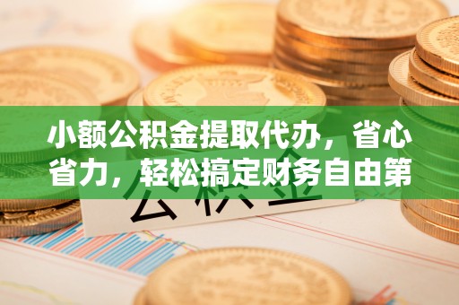 南朗小额公积金提取代办，省心省力，轻松搞定财务自由第一步
