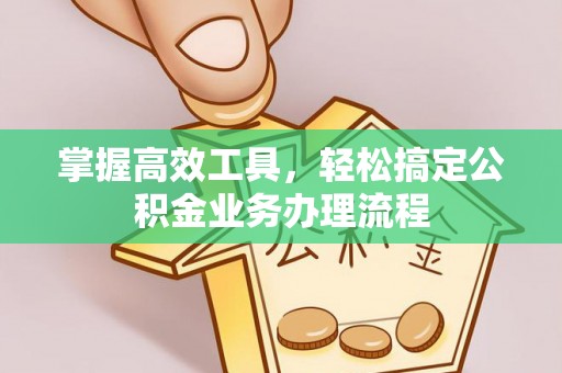 南朗掌握高效工具，轻松搞定公积金业务办理流程