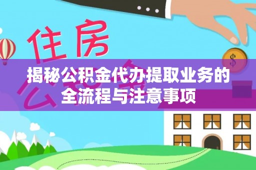 南朗揭秘公积金代办提取业务的全流程与注意事项