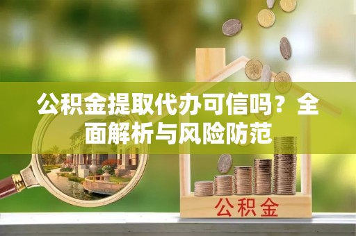 南朗公积金提取代办可信吗？全面解析与风险防范
