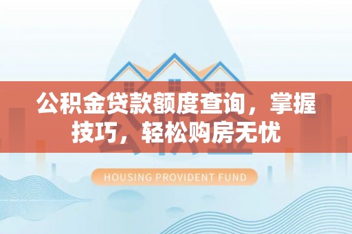 南朗公积金贷款额度查询，掌握技巧，轻松购房无忧