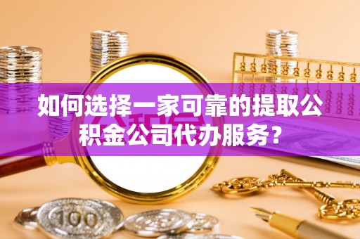 南朗如何选择一家可靠的提取公积金公司代办服务？
