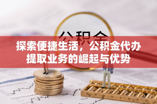 南朗探索便捷生活，公积金代办提取业务的崛起与优势