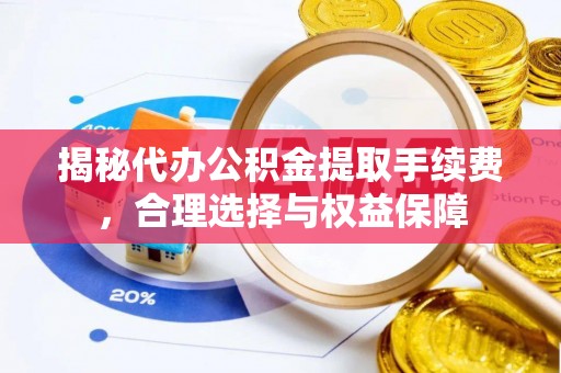 南朗揭秘代办公积金提取手续费，合理选择与权益保障
