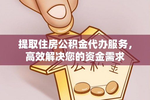 南朗提取住房公积金代办服务，高效解决您的资金需求