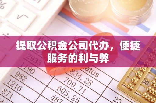 南朗提取公积金公司代办，便捷服务的利与弊