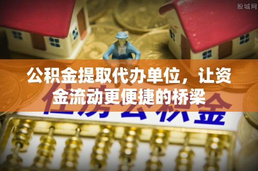 南朗公积金提取代办单位，让资金流动更便捷的桥梁