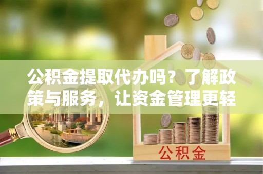 南朗公积金提取代办吗？了解政策与服务，让资金管理更轻松