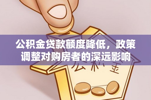 南朗公积金贷款额度降低，政策调整对购房者的深远影响