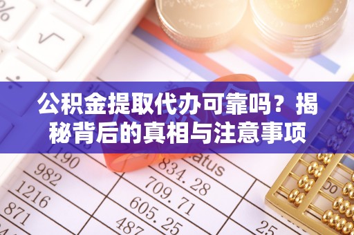 南朗公积金提取代办可靠吗？揭秘背后的真相与注意事项