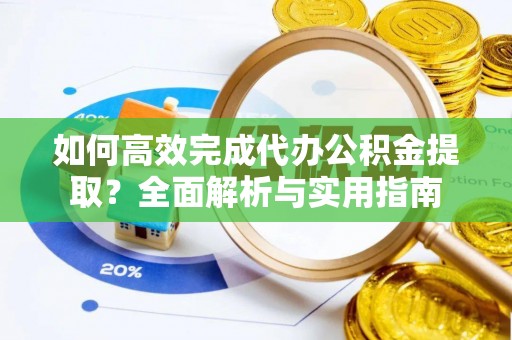 南朗如何高效完成代办公积金提取？全面解析与实用指南