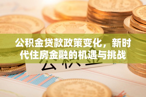 南朗公积金贷款政策变化，新时代住房金融的机遇与挑战