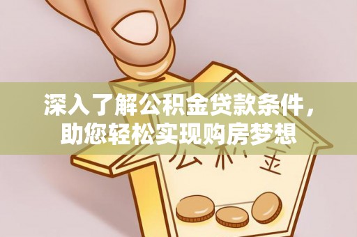 南朗深入了解公积金贷款条件，助您轻松实现购房梦想