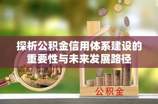 南朗探析公积金信用体系建设的重要性与未来发展路径