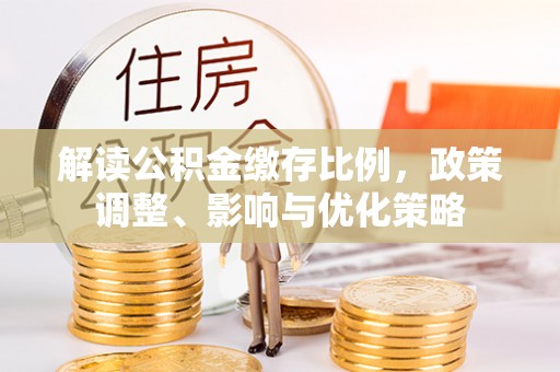 南朗解读公积金缴存比例，政策调整、影响与优化策略
