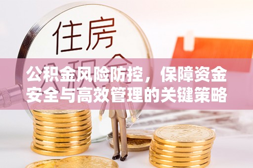 南朗公积金风险防控，保障资金安全与高效管理的关键策略