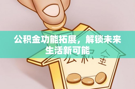 南朗公积金功能拓展，解锁未来生活新可能