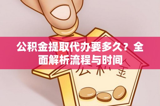 南朗公积金提取代办要多久？全面解析流程与时间