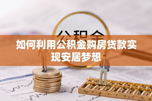 南朗如何利用公积金购房贷款实现安居梦想