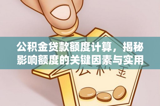 南朗公积金贷款额度计算，揭秘影响额度的关键因素与实用技巧