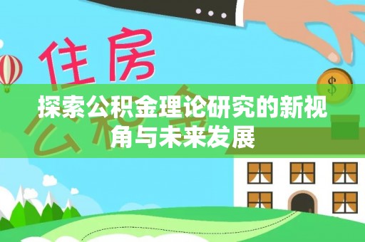 南朗探索公积金理论研究的新视角与未来发展