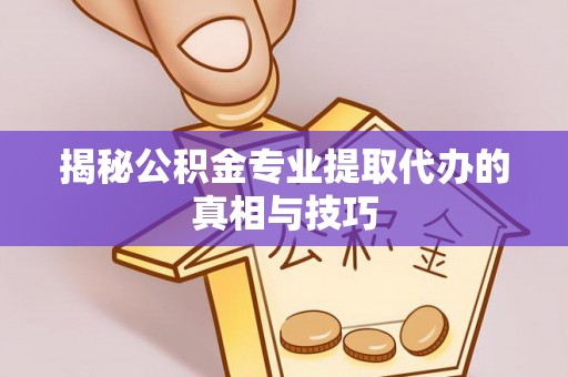 南朗揭秘公积金专业提取代办的真相与技巧