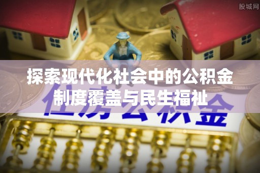 南朗探索现代化社会中的公积金制度覆盖与民生福祉