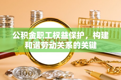 南朗公积金职工权益保护，构建和谐劳动关系的关键