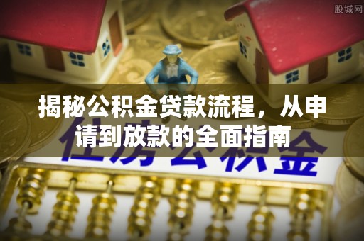 南朗揭秘公积金贷款流程，从申请到放款的全面指南