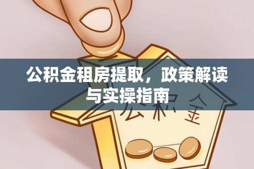 南朗公积金租房提取，政策解读与实操指南